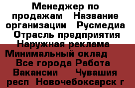 Менеджер по продажам › Название организации ­ Русмедиа › Отрасль предприятия ­ Наружная реклама › Минимальный оклад ­ 1 - Все города Работа » Вакансии   . Чувашия респ.,Новочебоксарск г.